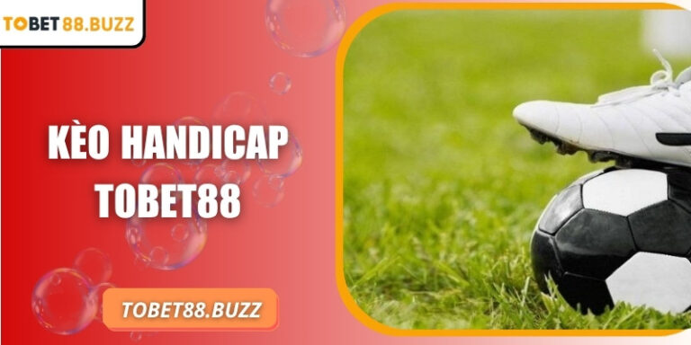 Hiểu rõ kèo handicap ToBet88 và bí quyết dự đoán hiệu quả