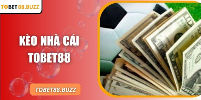 Kèo nhà cái ToBet88 – Ưu điểm và cách tính tiền chi tiết