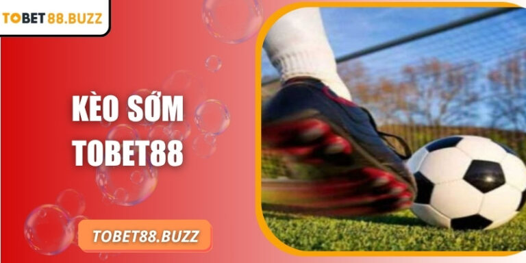 Kèo sớm ToBet88 – Bí quyết đón đầu tỷ lệ và tối ưu cơ hội