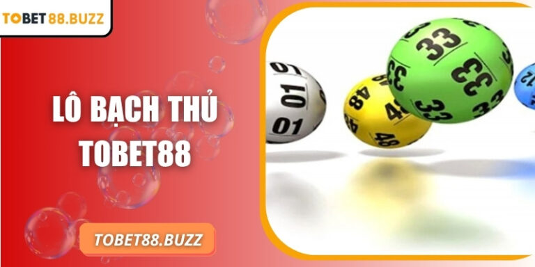 Lô bạch thủ ToBet88 – Tối ưu cơ hội thắng với số duy nhất