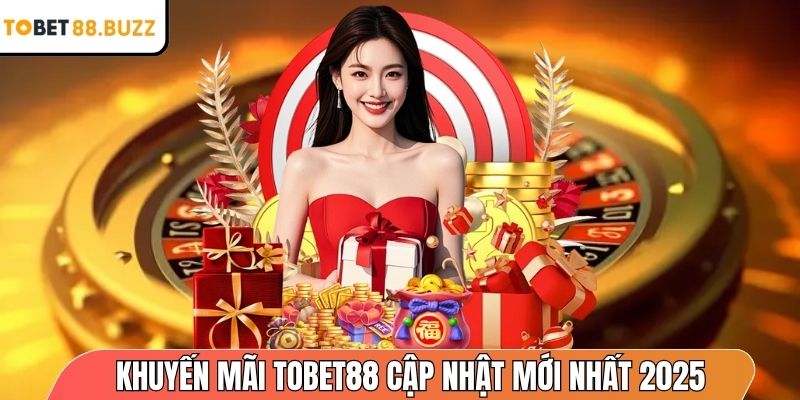 Khuyến mãi ToBet88 cập nhật mới nhất 2025