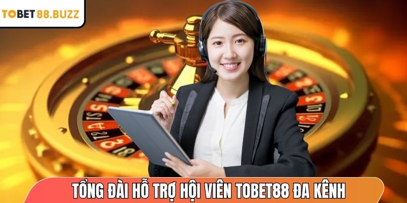 Tổng đài hỗ trợ hội viên ToBet88 đa kênh